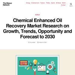 Chemical Enhanced Oil Recovery Market Research on Growth, Trends, Opportunity and Forecast to 2030 – The Bisouv Network
