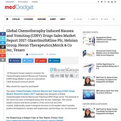 Global Chemotheraphy Induced Nausea and Vomiting (CINV) Drugs Sales Market Report 2017: GlaxoSmithKline Plc, Helsinn Group, Heron Therapeutics,Merck & Co Inc, Tesaro