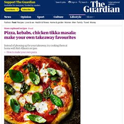 Pizza, kebabs, chicken tikka masala: make your own takeaway favourites