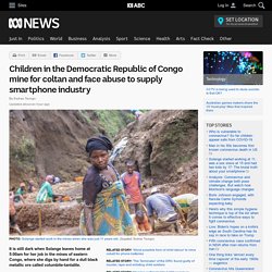 Children in the Democratic Republic of Congo mine for coltan and face abuse to supply smartphone industry