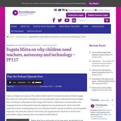 Sugata Mitra on why children need teachers, autonomy and technology - PP117