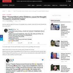 Cher "Trump killed Latino Children, cause he thought Trumpians would be happy"