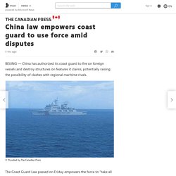 China law empowers coast guard to use force amid disputes