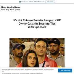 It’s Not Chinese Premier League: KXIP Owner Calls for Severing Ties With Sponsors – Ness Wadia News