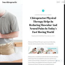Chiropractor Physical Therapy Helps In Reducing Muscular And Neural Pains In Today’s Fast Moving World – lsm chiropractic