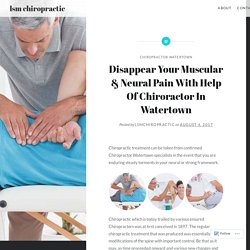 Disappear Your Muscular & Neural Pain With Help Of Chiroractor In Watertown – lsm chiropractic