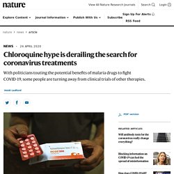 NATURE 24/04/20 Chloroquine hype is derailing the search for coronavirus treatments - With politicians touting the potential benefits of malaria drugs to fight COVID-19, some people are turning away from clinical trials of other therapies.