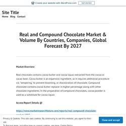 Real and Compound Chocolate Market & Volume By Countries, Companies, Global Forecast By 2027 – Site Title