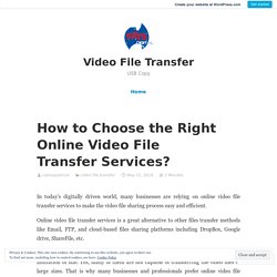 How to Choose the Right Online Video File Transfer Services?