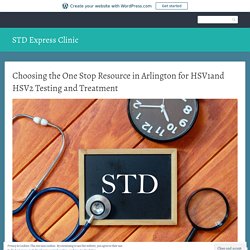 Choosing the One Stop Resource in Arlington for HSV1and HSV2 Testing and Treatment