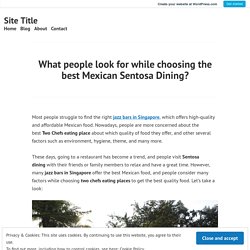 What people look for while choosing the best Mexican Sentosa Dining? – Site Title