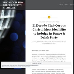 El Dorado Club Corpus Christi: Most Ideal Site to Indulge In Dance & Drink Party – MOONSCAPE H2O