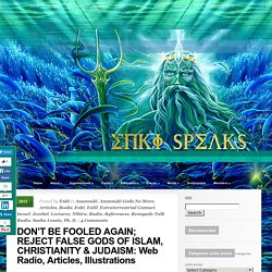 DON’T BE FOOLED AGAIN; REJECT FALSE GODS OF ISLAM, CHRISTIANITY & JUDAISM: Web Radio, Articles, Illustrations – ENKI SPEAKS