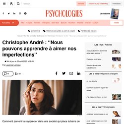 Christophe André : ‘‘Nous pouvons apprendre à aimer nos imperfections’’