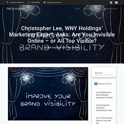 Christopher Lee, WNY Holdings' Marketing Expert, Asks: Are You Invisible Online – or All Too Visible? - The News Hub