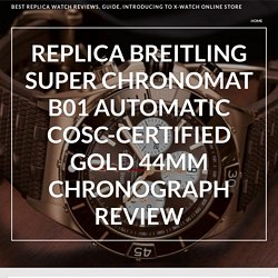 Replica Breitling Super Chronomat B01 Automatic COSC-Certified Gold 44mm Chronograph Review – Best Replica Watch Reviews, Guide, Introducing To X-watch Online Store