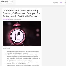 Chrononutrition: Consistent Eating Patterns, Caffeine, and Principles for Better Health (Part 3 with Podcast)