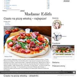 Ciasto na pizzę włoską - najlepsze! - Madame Edith