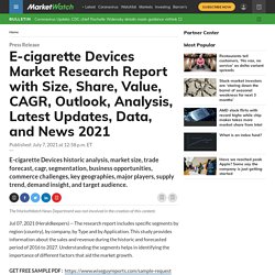 E-cigarette Devices Market Research Report with Size, Share, Value, CAGR, Outlook, Analysis, Latest Updates, Data, and News 2021