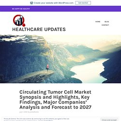 Circulating Tumor Cell Market Synopsis and Highlights, Key Findings, Major Companies’ Analysis and Forecast to 2027 – Healthcare Updates