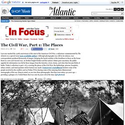 The Civil War, Part 1: The Places - In Focus