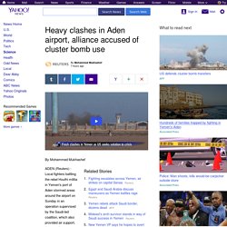 Heavy clashes in Aden airport, alliance accused of cluster bomb use