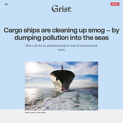 17 mai Cargo ships are cleaning up smog — by dumping pollution into the seas