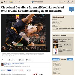 Cleveland Cavaliers forward Kevin Love faced with crucial decision leading up to offseason