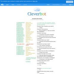 Since I learn I am a cleverbot, I need to think like a cleverbot, to eat like a cleverbot, to live like a cleverbot! - Wow.. I'm glad you can admit it. - Thanks. - You're welcome. - cleverbot chat - a report from the cleverness files - Cleverbot Artificia