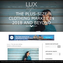 The plus-size clothing market in 2018 and beyond - Lux Magazine