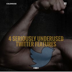 Colehouse Digital 4 Seriously Underused Twitter Features