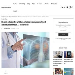 Medanta collaborates with Qure.ai to improve diagnosis of chest ailments, Health News, ET HealthWorld - healthfunda.net