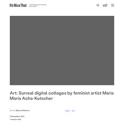 Art: Surreal digital collages by feminist artist María María Acha-Kutscher