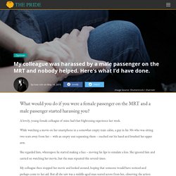 My colleague was harassed by a male passenger on the MRT and nobody helped. Here's what I'd have done. - The Pride