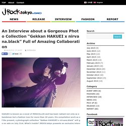 An Interview about a Gorgeous Photo Collection “Gekkan HAKUEI x nirvana.black” Full of Amazing Collaboration - JROCK.tokyoJROCK.tokyo