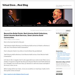 Virtual Dave…Real Blog » Blog Archive » Beyond the Bullet Points: Bad Libraries Build Collections, Good Libraries Build Services, Great Libraries Build Communities