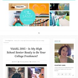 VAASL 2015 - Is My High School Senior Ready to Be Your College Freshmen? - The Sassy Librarian