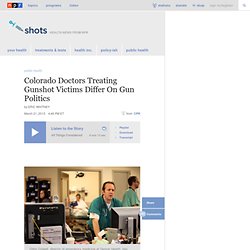 Colorado Doctors Treating Gunshot Victims Differ On Gun Politics : Shots - Health News