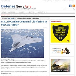 U.S. Air Combat Command Chief Hints at 6th Gen Fighter - Defense News Asia