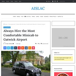 Always Hire the Most Comfortable Minicab to Gatwick Airport - AISLAC
