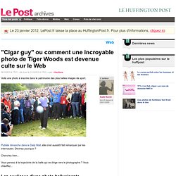 "Cigar guy" ou comment une incroyable photo de Tiger Woods est devenue culte sur le Web - LePost.fr