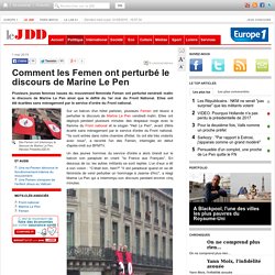 Comment les Femen ont perturbé le discours de Marine Le Pen