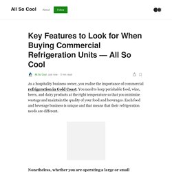 Key Features to Look for When Buying Commercial Refrigeration Units - All So Cool