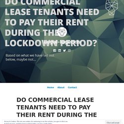DO COMMERCIAL LEASE TENANTS NEED TO PAY THEIR RENT DURING THE LOCKDOWN PERIOD? – Legal-legends