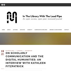 Scholarly Communication and the Digital Humanities: An Interview with Kathleen Fitzpatrick – In the Library with the Lead Pipe