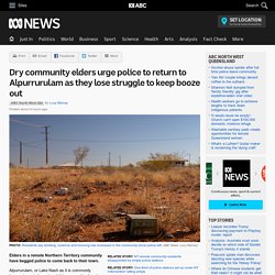 Dry community elders urge police to return to Alpurrurulam as they lose struggle to keep booze out