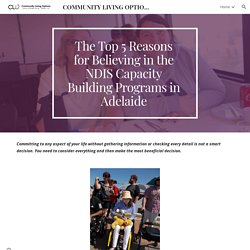 COMMUNITY LIVING OPTIONS - The Top 5 Reasons for Believing in the NDIS Capacity Building Programs in A
