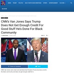 CNN’s Van Jones Says Trump Does Not Get Enough Credit For Good Stuff He’s Done For Black Community