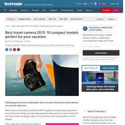 Best travel camera 2019: 10 compact models perfect for your vacation