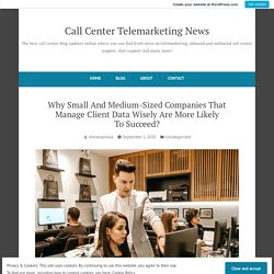 Why Small And Medium-Sized Companies That Manage Client Data Wisely Are More Likely To Succeed? – Call Center Telemarketing News
